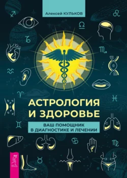 Астрология и здоровье. Ваш помощник в диагностике и лечении, Алексей Кульков