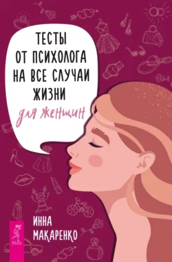 Тесты от психолога на все случаи жизни. Для женщин, Инна Макаренко