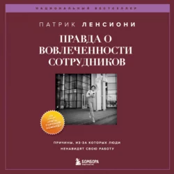 Правда о вовлеченности сотрудников. Причины, из-за которых люди ненавидят свою работу, Патрик Ленсиони