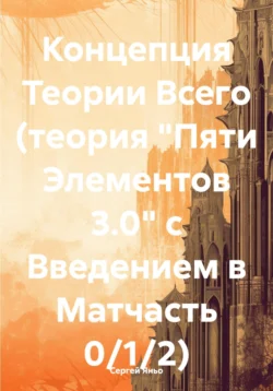 Концепция Теории Всего (теория «Пяти Элементов 3.0» с Введением в Матчасть 0 1 2 3…) Сергей Яньо