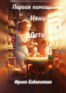 Первая помощь. Дети, няни, Ирина Евдокимова