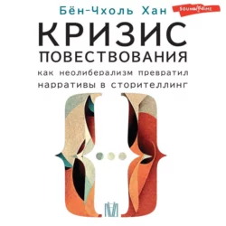 Кризис повествования. Как неолиберализм превратил нарративы в сторителлинг, Хан Бён-Чхоль