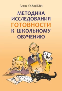 Методика исследования готовности к школьному обучению. Методика и технология психолого-педагогической работы на основе использования диагностико-прогностического скрининга Елена Екжанова