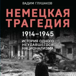 Немецкая трагедия. 1914-1945. История одного неудавшегося национализма, Вадим Глушаков