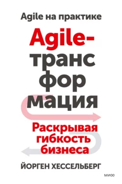 Agile-трансформация. Раскрывая гибкость бизнеса, Йорген Хессельберг