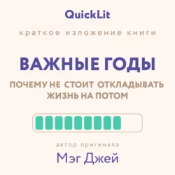 Краткое изложение книги «Важные годы. Почему не стоит откладывать жизнь на потом». Автор оригинала ‒ Мэг Джей, Юлия Ершова