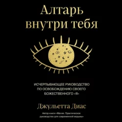 Алтарь внутри тебя. Исчерпывающее руководство по освобождению своего божественного 