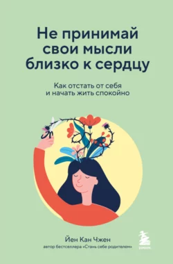 Не принимай свои мысли близко к сердцу. Как отстать от себя и начать жить спокойно, Йен Чжен