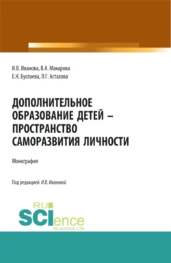 Дополнительное образование детей – пространство саморазвития личности. (Аспирантура  Бакалавриат  Магистратура  Специалитет). Монография. Ирина Иванова и Любава Астахова