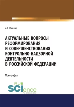 Актуальные вопросы реформирования и совершенствование контрольно-надзорной деятельности в Российской Федерации. (Бакалавриат, Магистратура). Монография., Анна Минина