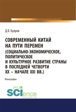 Современный Китай на пути перемен (социально-экономическое, политическое и культурное развитие страны в последней четверти XX – начале XXI вв.). (Аспирантура, Бакалавриат, Магистратура). Монография., Дмитрий Буяров