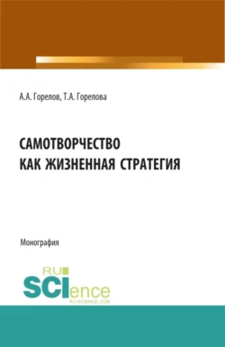 Самотворчество как жизненная стратегия. (Аспирантура, Бакалавриат, Магистратура). Монография., Татьяна Горелова