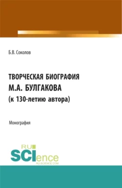 Творческая биография М.А. Булгакова (к 130-летию автора). (Аспирантура  Бакалавриат  Магистратура  Специалитет). Монография. Борис Соколов