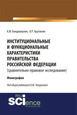 Институциональные и функциональные характеристики Правительства Российской Федерации (сравнительно-правовое исследование). (Аспирантура, Бакалавриат, Магистратура, Специалитет). Монография., Карен Конджакулян