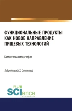 Функциональные продукты как новое направление пищевых технологий. (Аспирантура, Бакалавриат, Магистратура). Монография., Галина Степанова