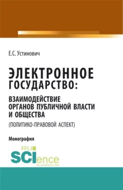 Электронное государство: взаимодействие органов публичной власти и общества (политико-правовой аспект). (Аспирантура, Бакалавриат, Магистратура, Специалитет). Монография., Елена Устинович