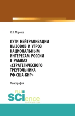 Пути нейтрализации вызовов и угроз национальным интересам России в рамках стратегического треугольника РФ-США-КНР . (Аспирантура, Бакалавриат, Магистратура, Специалитет). Монография., Юрий Морозов