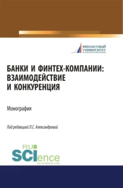 Банки и финтех-компании: взаимодействие и конкуренция. (Аспирантура, Бакалавриат, Магистратура). Монография., Лариса Александрова