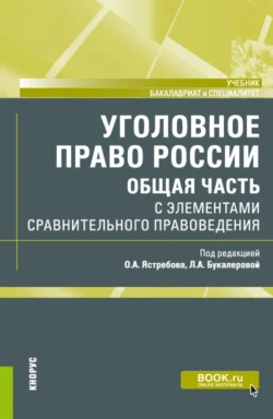 Уголовное право России (Общая часть) с элементами сравнительного правоведения. (Бакалавриат  Специалитет). Учебник. Олег Ястребов и Людмила Букалерова