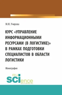 Курс Управление информационными ресурсами (в логистике) в рамках подготовки специалистов в области логистики. (Аспирантура, Бакалавриат, Магистратура). Монография., Маргарита Учирова