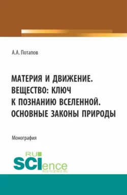 Материя и движение. Вещество: ключ к познанию вселенной. Основные законы природы. (Бакалавриат  Магистратура). Монография. Алексей Потапов