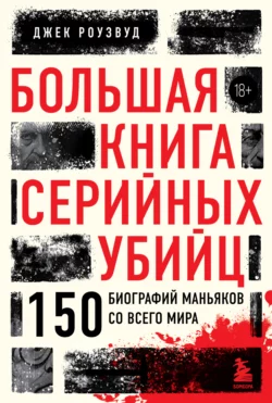 Большая книга серийных убийц. 150 биографий маньяков со всего мира, Джек Роузвуд