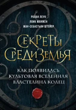 Секреты Средиземья. Как появилась культовая вселенная Властелина колец Ролан Леук и Лоик Манжен