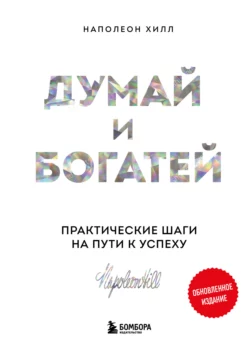 Думай и богатей: практические шаги на пути к успеху. Обновленное издание, Наполеон Хилл