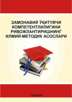 Замонавий ўқитувчи компетентлилигини ривожлантиришнинг илмий-методик асослари