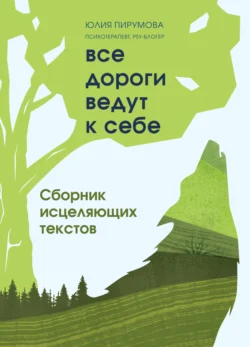 Все дороги ведут к себе. Сборник исцеляющих текстов, Юлия Пирумова