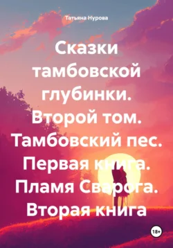 Сказки тамбовской глубинки. Второй том. Тамбовский пес. Первая книга. Пламя Сварога. Вторая книга, Татьяна Нурова