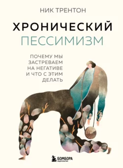 Хронический пессимизм. Почему мы застреваем на негативе и что с этим делать, Ник Трентон