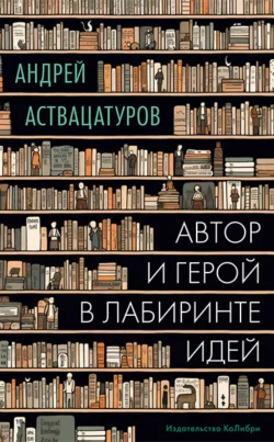 Автор и герой в лабиринте идей, Андрей Аствацатуров