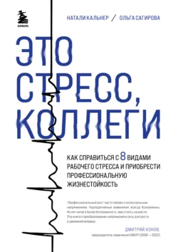 Это стресс, коллеги. Как справиться с 8 видами рабочего стресса и приобрести профессиональную жизнестойкость, Ольга Сагирова