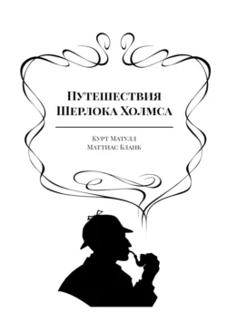 Путешествия Шерлока Холмса Курт Матулл и Маттиас Бланк