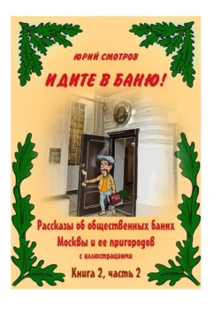 Идите в баню! Рассказы об общественных банях Москвы и ее пригородов с иллюстрациями. Книга 2. Часть 2 Юрий Смотров