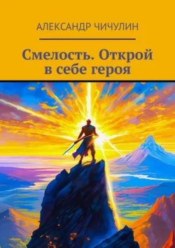 Смелость. Открой в себе героя Александр Чичулин