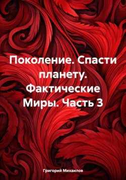 Поколение. Спасти планету. Фактические Миры. Часть 3, Григорий Михаилов