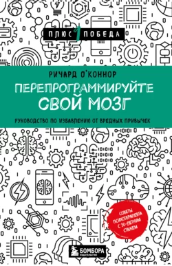 Перепрограммируйте свой мозг. Руководство по избавлению от вредных привычек, Ричард О’Коннор