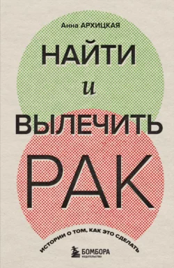 Найти и вылечить рак. Истории о том, как это сделать, Анна Архицкая