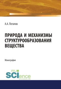 Природа и механизмы структурообразования вещества. (Аспирантура  Бакалавриат). Монография. Алексей Потапов