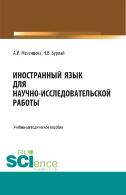 Foreign language for scientific and research work Иностранный язык для научно-исследовательской работы. (Бакалавриат  Магистратура). Учебно-методическое пособие. Анна Мезенцева и Наталия Бурлай