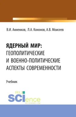 Ядерный мир: геополитические и военно-политические аспекты современности. (Бакалавриат  Магистратура). Учебник. Анатолий Моисеев и Владимир Анненков