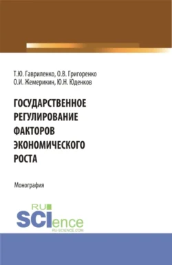 Государственное регулирование факторов экономического роста. (Бакалавриат  Магистратура). Монография. Юрий Юденков и Ольга Григоренко