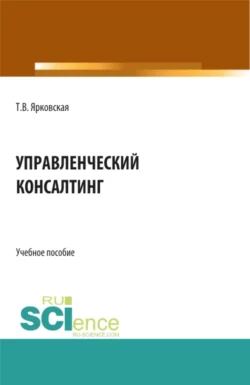 Управленческий консалтинг. (Аспирантура  Бакалавриат  Магистратура). Учебное пособие. Татьяна Ярковская