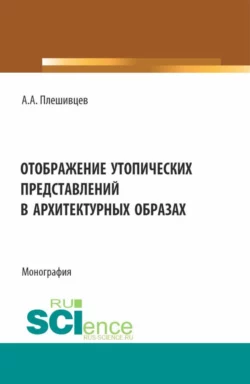 Отображение утопических представлений в архитектурных образах. (Аспирантура, Бакалавриат, Магистратура). Монография., Александр Плешивцев