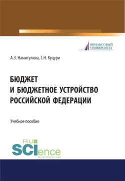 Бюджет и бюджетное устройство Российской Федерации. (Аспирантура  Бакалавриат  Магистратура  Специалитет). Учебное пособие. Анжела Намитулина и Георгий Куцури