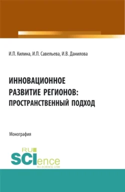 Инновационное развитие регионов: пространственный подход. (Аспирантура  Бакалавриат  Магистратура). Монография. Ирина Килина и Ирина Данилова