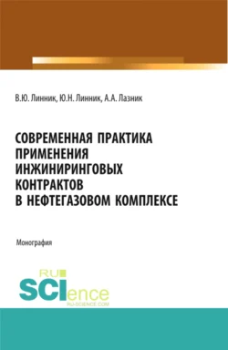 Современная практика применения инжиниринговых контрактов в нефтегазовом комплексе. (Аспирантура, Бакалавриат, Магистратура). Монография., Юрий Линник