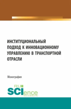 Институциональный подход к инновационному управлению в транспортной отрасли. (Аспирантура  Бакалавриат  Магистратура). Монография. Николай Лясников и Олег Макаров